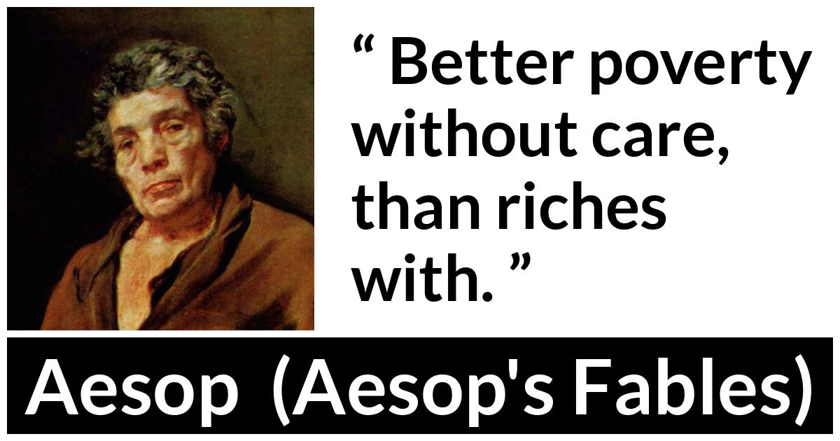 Aesop quote about care from Aesop's Fables - Better poverty without care, than riches with.