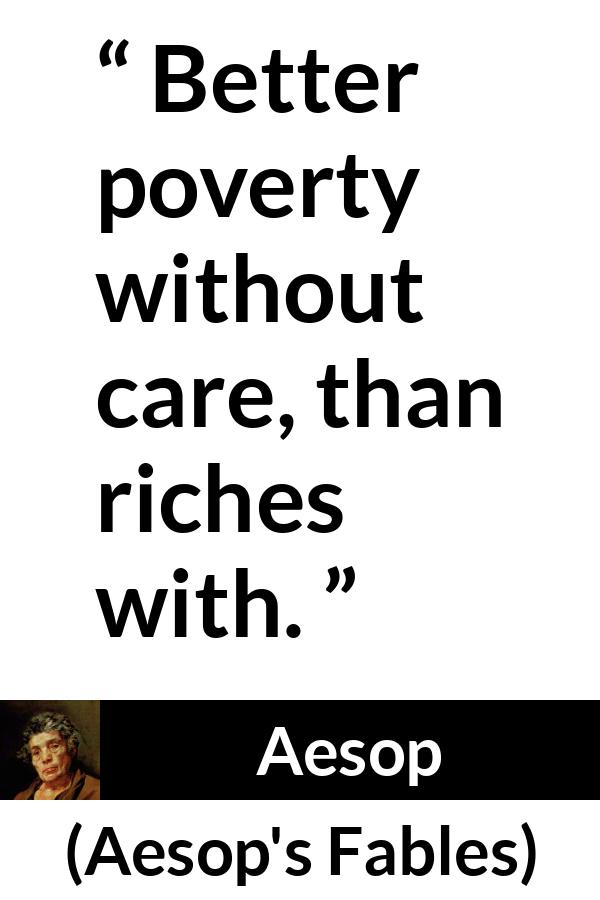 Aesop quote about care from Aesop's Fables - Better poverty without care, than riches with.