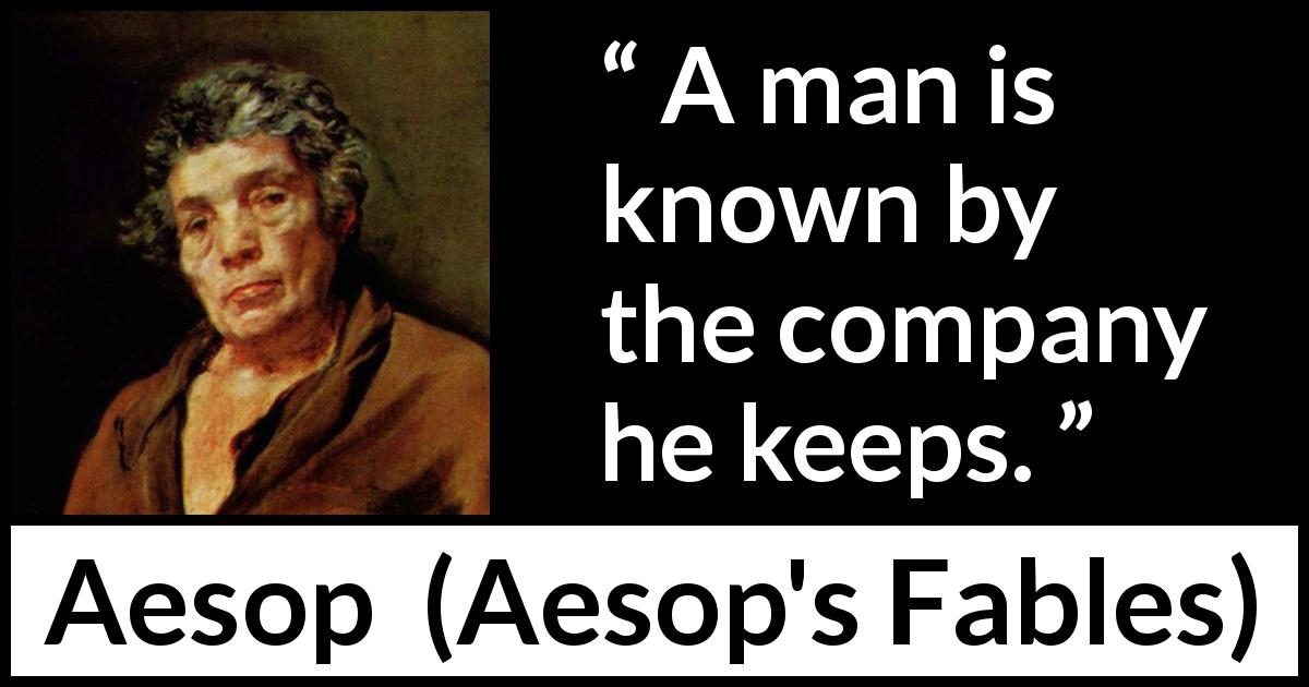 Aesop quote about companionship from Aesop's Fables - A man is known by the company he keeps.
