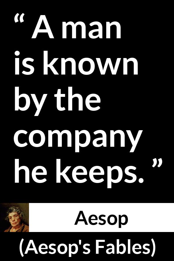 Aesop quote about companionship from Aesop's Fables - A man is known by the company he keeps.