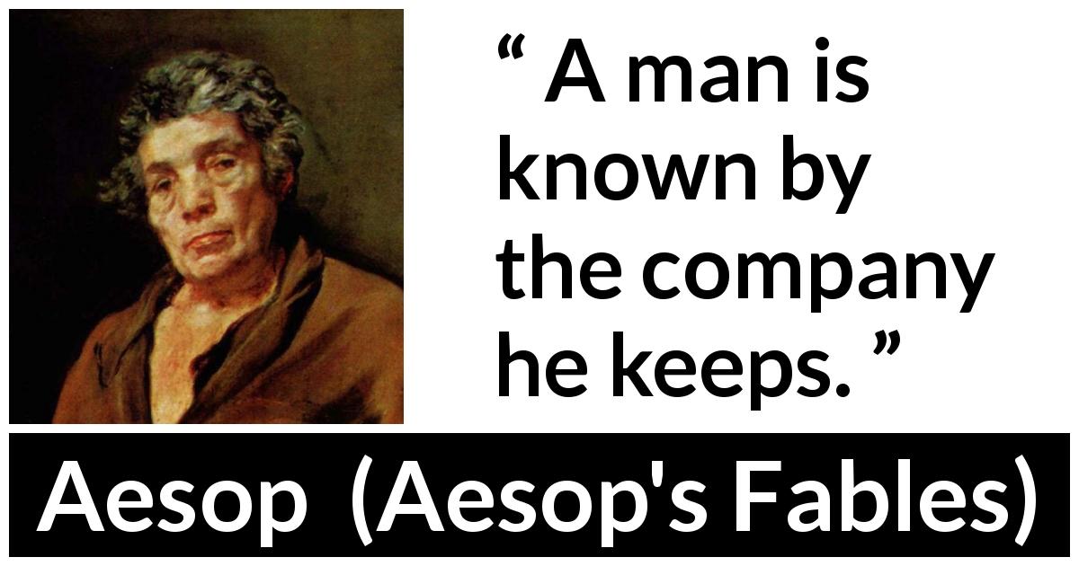 Aesop quote about companionship from Aesop's Fables - A man is known by the company he keeps.