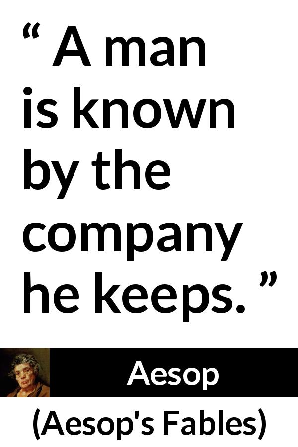 Aesop: “A man is known by the company he keeps.”