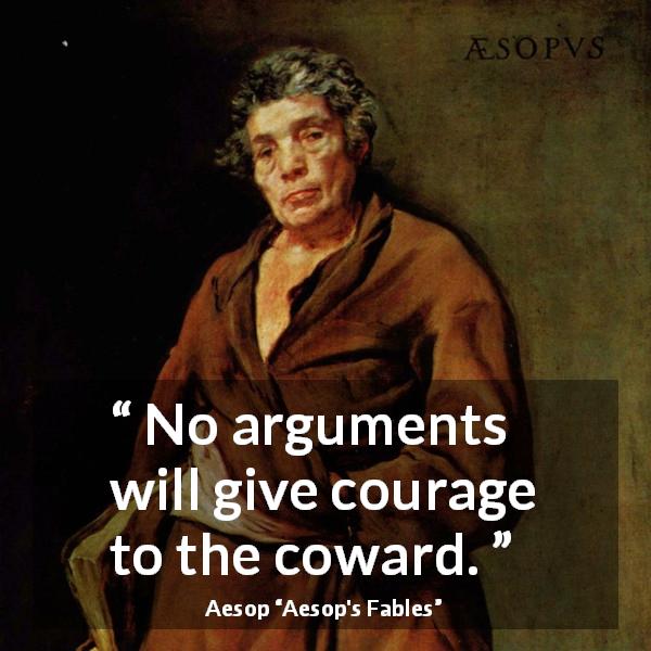 Aesop quote about courage from Aesop's Fables - No arguments will give courage to the coward.