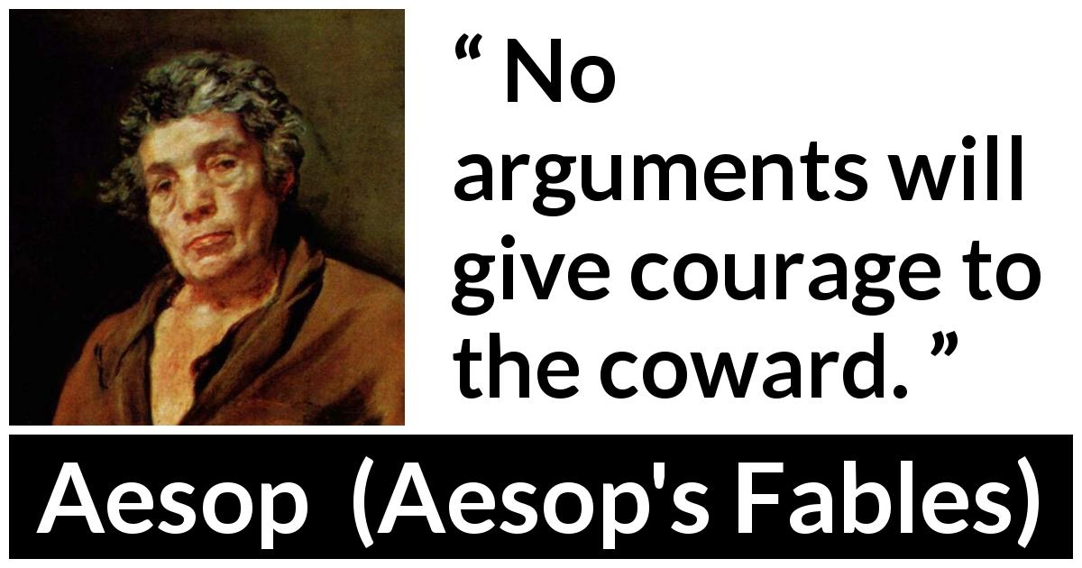 Aesop quote about courage from Aesop's Fables - No arguments will give courage to the coward.