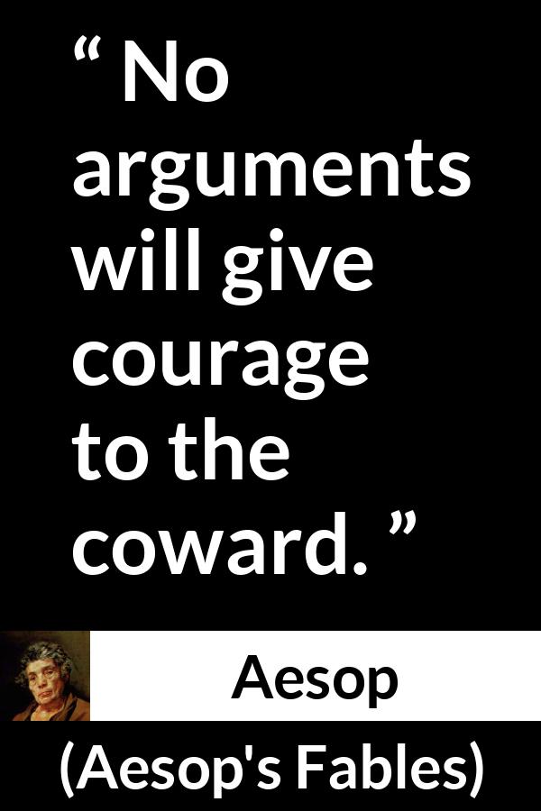Aesop quote about courage from Aesop's Fables - No arguments will give courage to the coward.