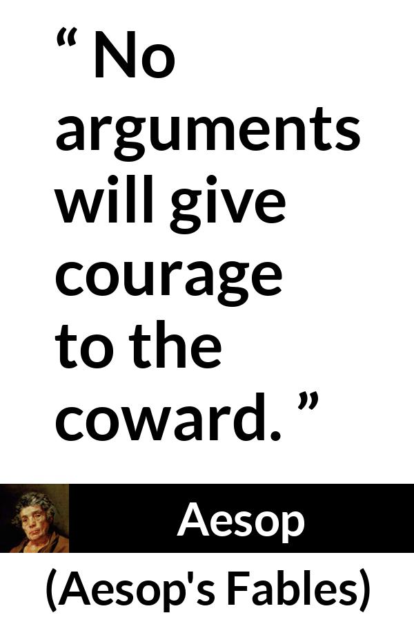 Aesop quote about courage from Aesop's Fables - No arguments will give courage to the coward.