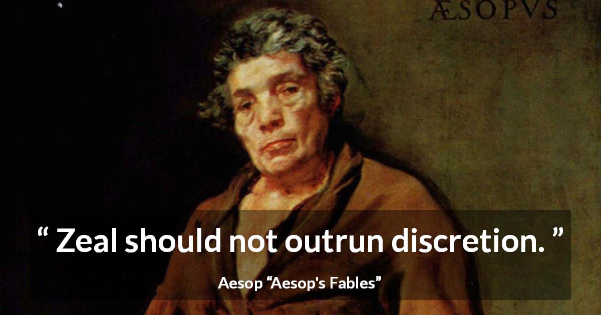 Aesop quote about discretion from Aesop's Fables - Zeal should not outrun discretion.