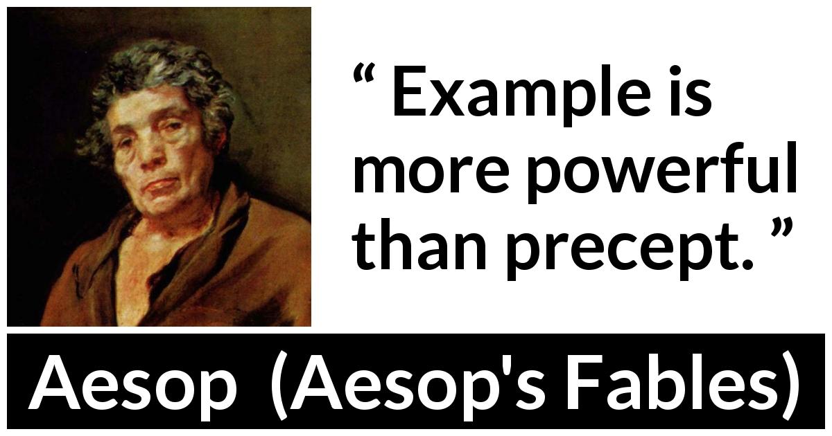 Aesop quote about experience from Aesop's Fables - Example is more powerful than precept.