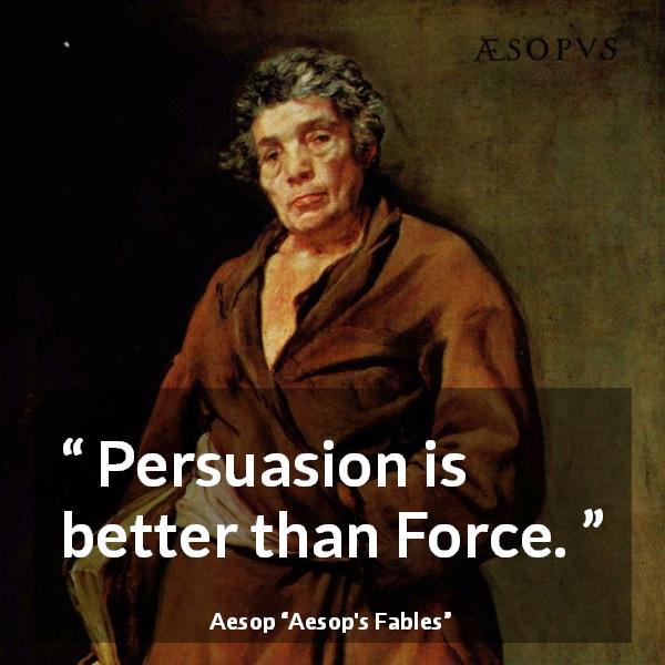 Aesop quote about force from Aesop's Fables - Persuasion is better than Force.