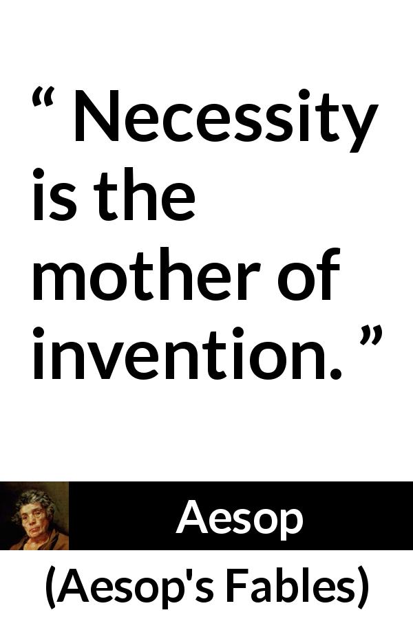 Aesop quote about invention from Aesop's Fables - Necessity is the mother of invention.