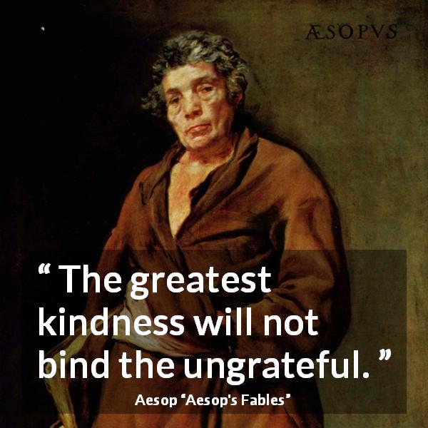 Aesop quote about kindness from Aesop's Fables - The greatest kindness will not bind the ungrateful.