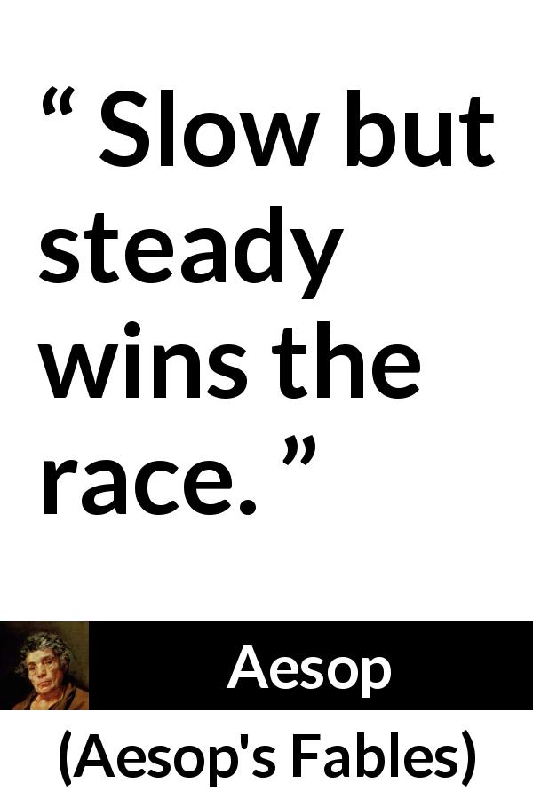 Aesop quote about slowness from Aesop's Fables - Slow but steady wins the race.