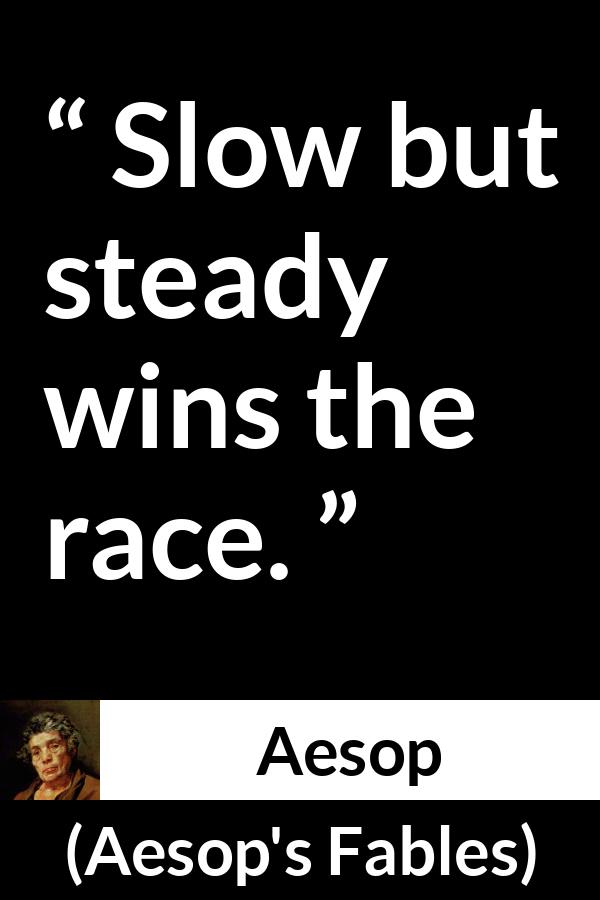 Aesop quote about slowness from Aesop's Fables - Slow but steady wins the race.