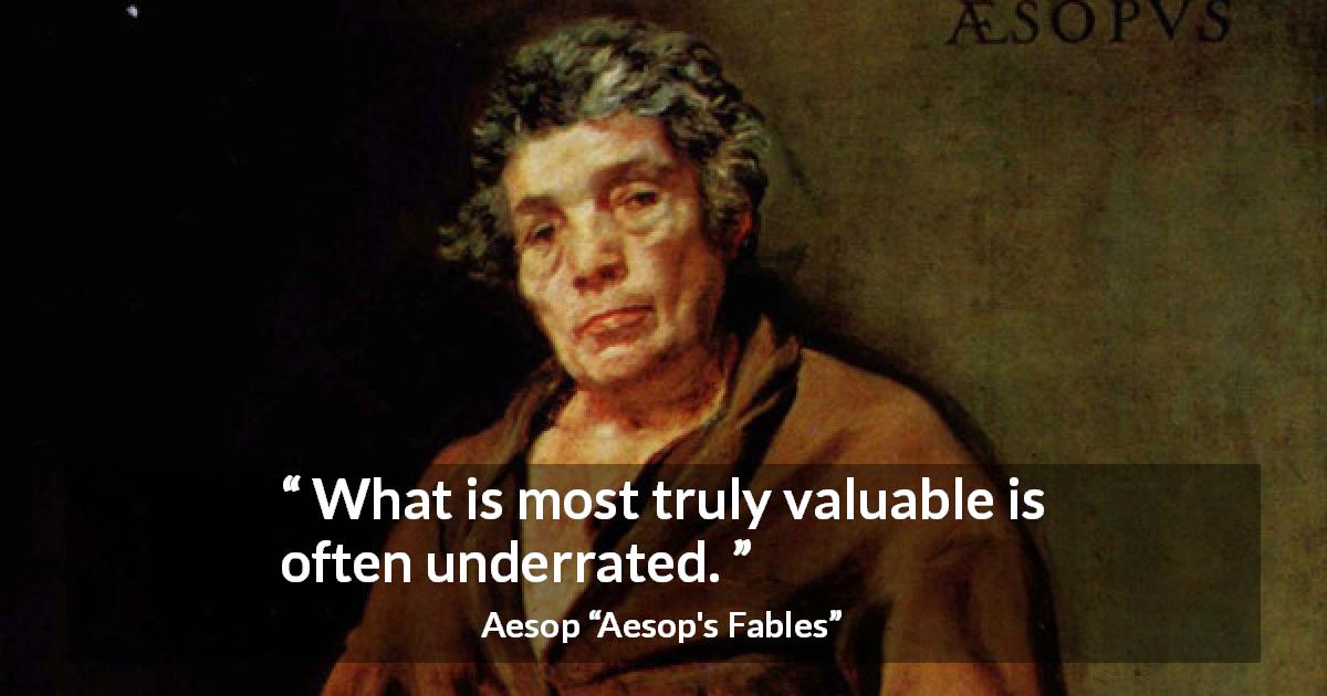 Aesop quote about value from Aesop's Fables - What is most truly valuable is often underrated.