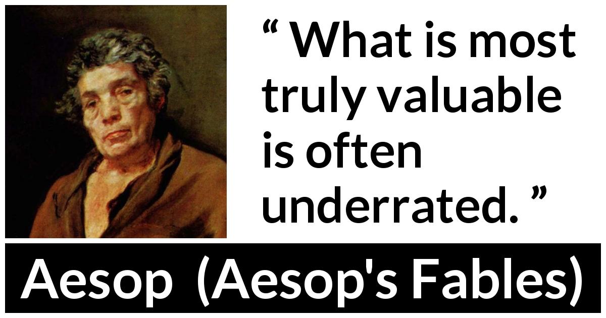 Aesop quote about value from Aesop's Fables - What is most truly valuable is often underrated.