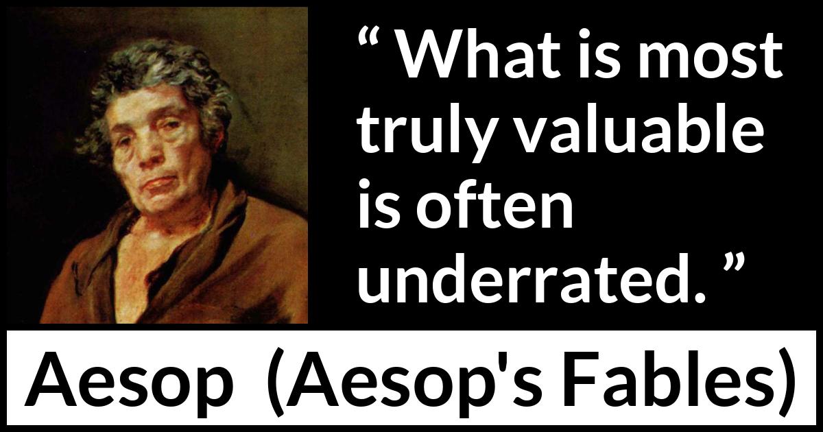 Aesop quote about value from Aesop's Fables Aesop quote about value from Aesop's Fables - What is most truly valuable is often underrated.