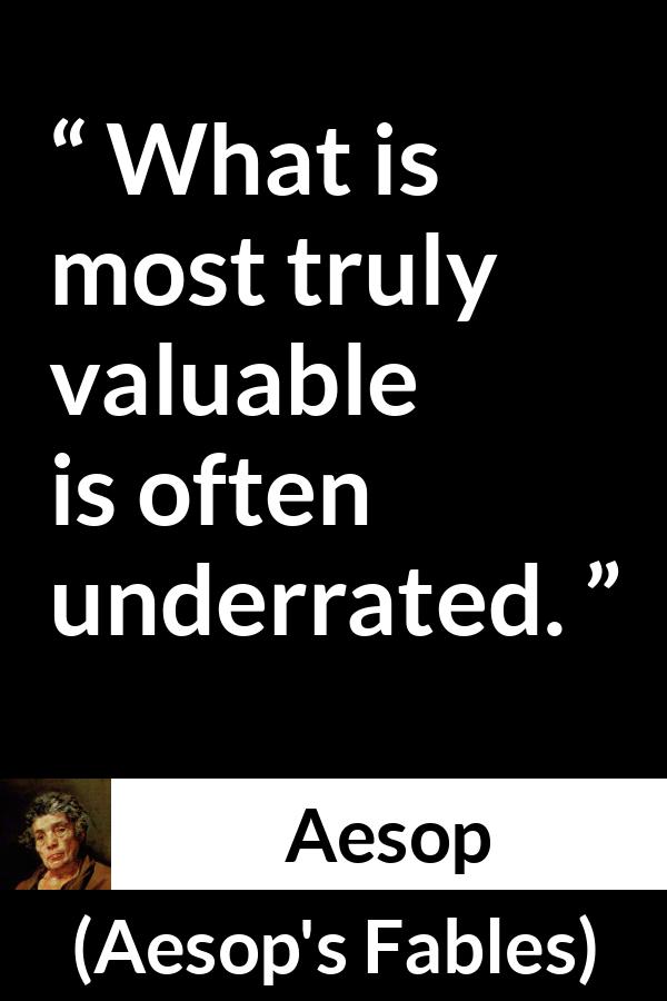 Aesop quote about value from Aesop's Fables - What is most truly valuable is often underrated.