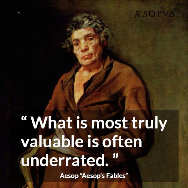 Aesop quote about value from Aesop's Fables - What is most truly valuable is often underrated.