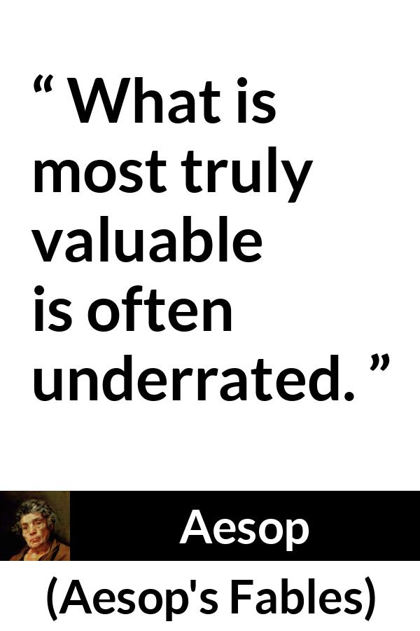 Aesop quote about value from Aesop's Fables - What is most truly valuable is often underrated.