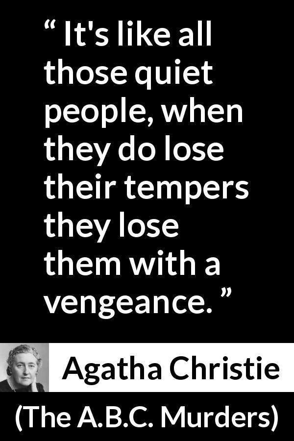 Agatha Christie quote about anger from The A.B.C. Murders - It's like all those quiet people, when they do lose their tempers they lose them with a vengeance.