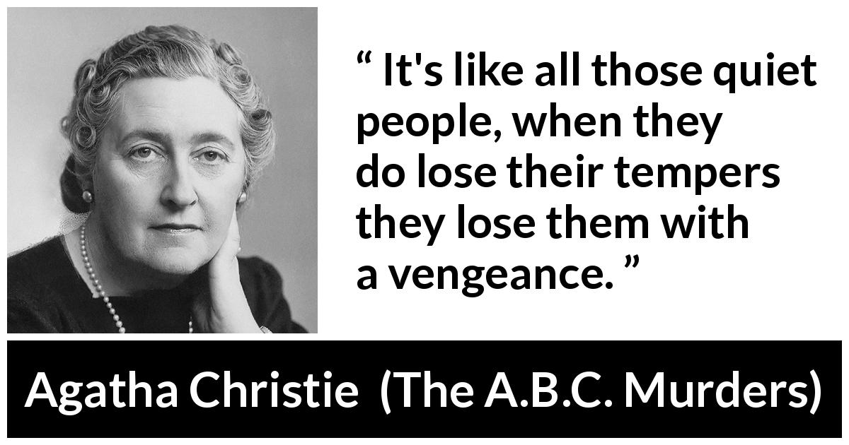 Agatha Christie quote about anger from The A.B.C. Murders - It's like all those quiet people, when they do lose their tempers they lose them with a vengeance.
