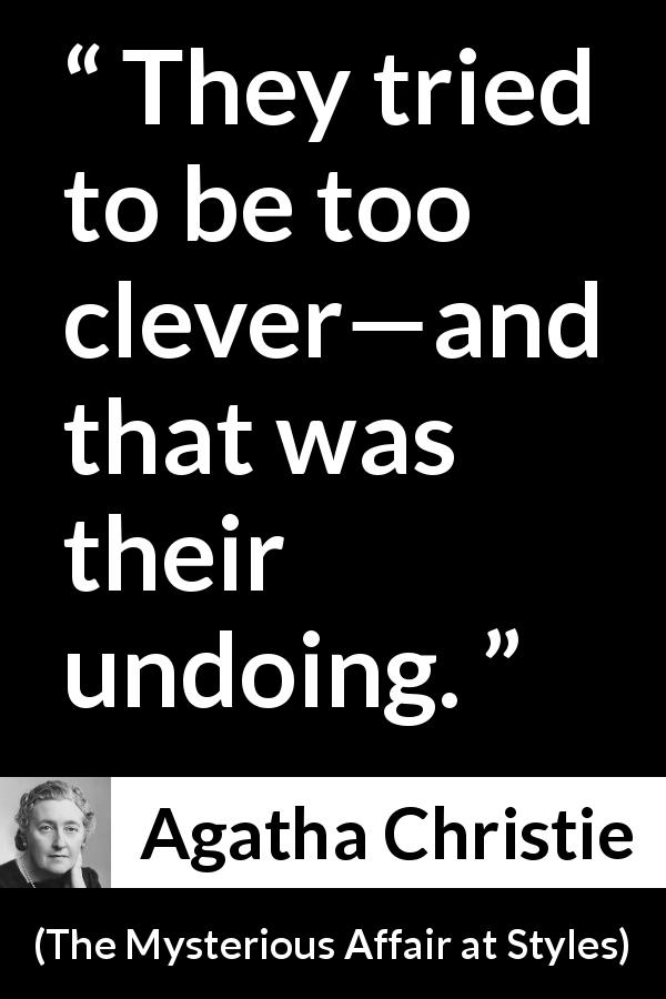 Agatha Christie quote about cleverness from The Mysterious Affair at Styles - They tried to be too clever—and that was their undoing.