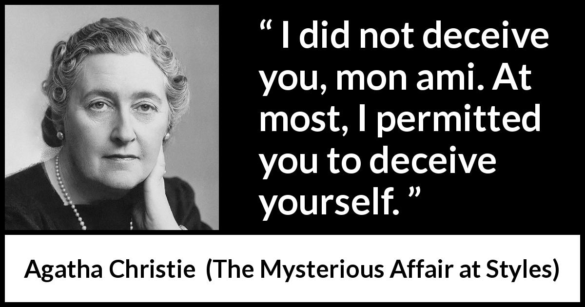 Agatha Christie quote about deceit from The Mysterious Affair at Styles - I did not deceive you, mon ami. At most, I permitted you to deceive yourself.