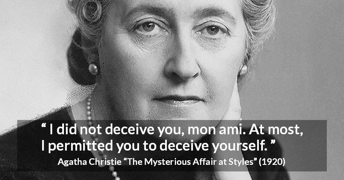 Agatha Christie quote about deceit from The Mysterious Affair at Styles - I did not deceive you, mon ami. At most, I permitted you to deceive yourself.