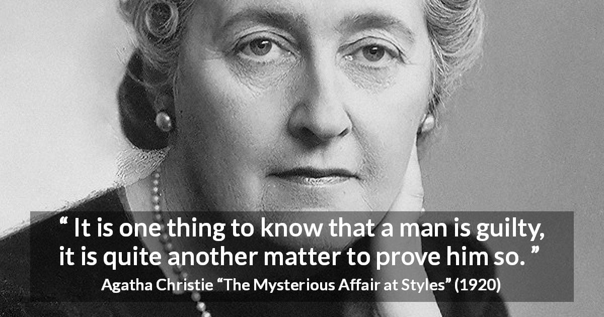 Agatha Christie quote about guilt from The Mysterious Affair at Styles - It is one thing to know that a man is guilty, it is quite another matter to prove him so.