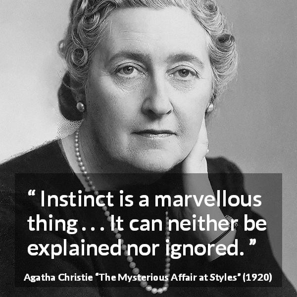 Agatha Christie quote about instinct from The Mysterious Affair at Styles - Instinct is a marvellous thing . . . It can neither be explained nor ignored.