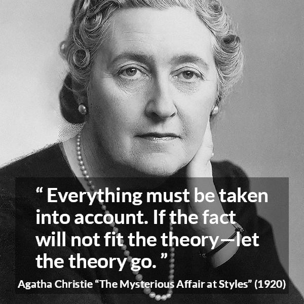 Agatha Christie quote about logic from The Mysterious Affair at Styles - Everything must be taken into account. If the fact will not fit the theory—let the theory go.