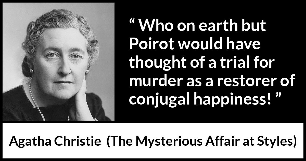 Agatha Christie quote about marriage from The Mysterious Affair at Styles - Who on earth but Poirot would have thought of a trial for murder as a restorer of conjugal happiness!