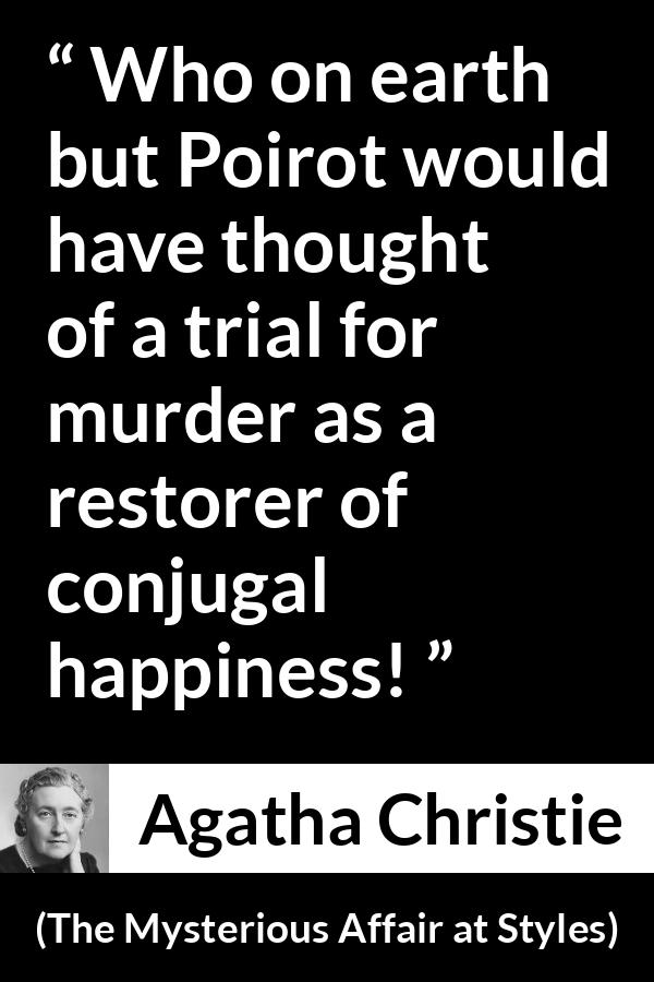 Agatha Christie quote about marriage from The Mysterious Affair at Styles - Who on earth but Poirot would have thought of a trial for murder as a restorer of conjugal happiness!