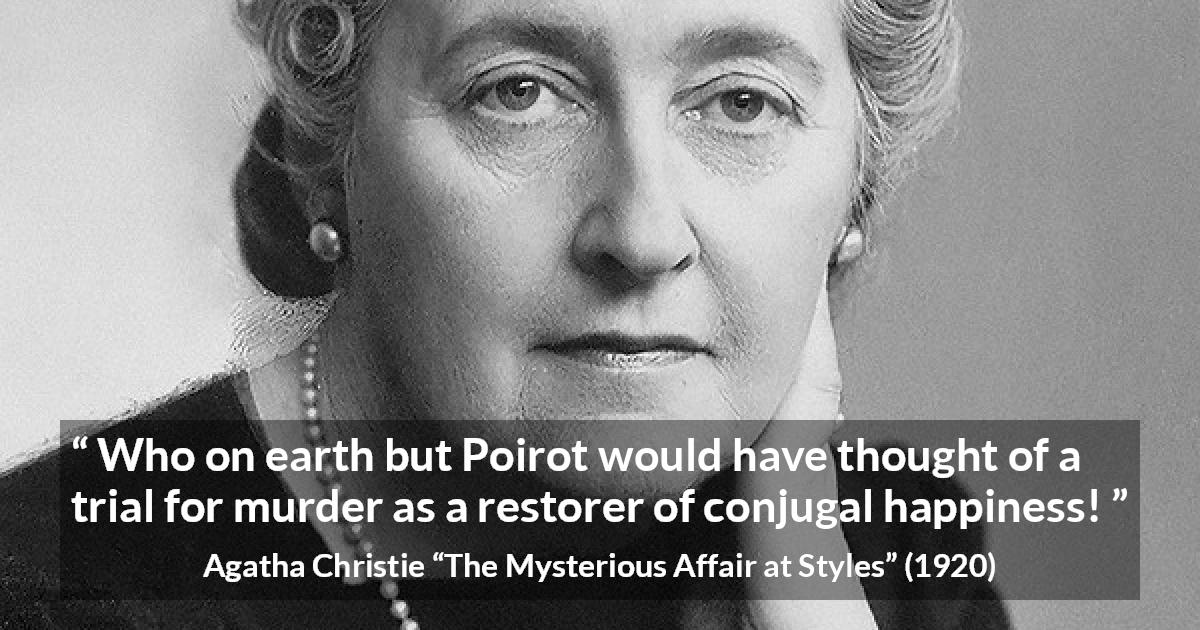 Agatha Christie quote about marriage from The Mysterious Affair at Styles - Who on earth but Poirot would have thought of a trial for murder as a restorer of conjugal happiness!