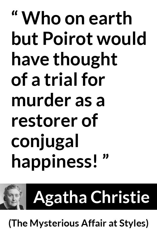 Agatha Christie quote about marriage from The Mysterious Affair at Styles - Who on earth but Poirot would have thought of a trial for murder as a restorer of conjugal happiness!