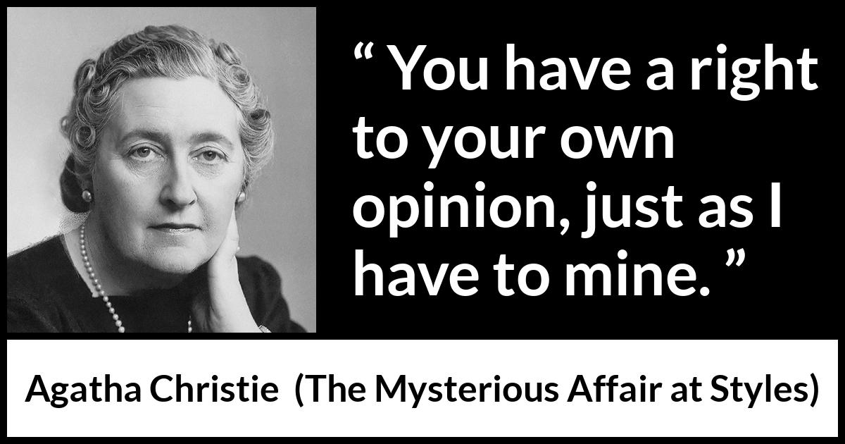 Agatha Christie quote about opinion from The Mysterious Affair at Styles - You have a right to your own opinion, just as I have to mine.