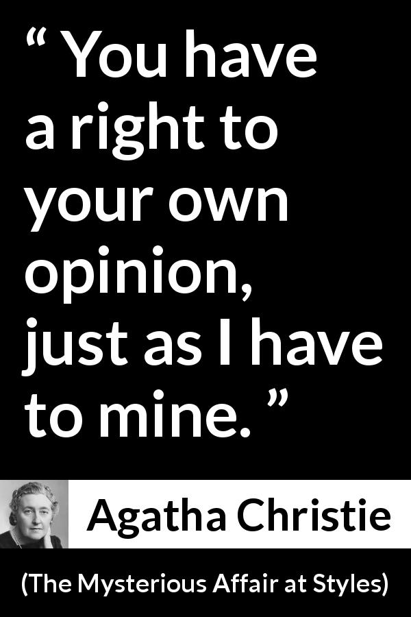 Agatha Christie quote about opinion from The Mysterious Affair at Styles - You have a right to your own opinion, just as I have to mine.