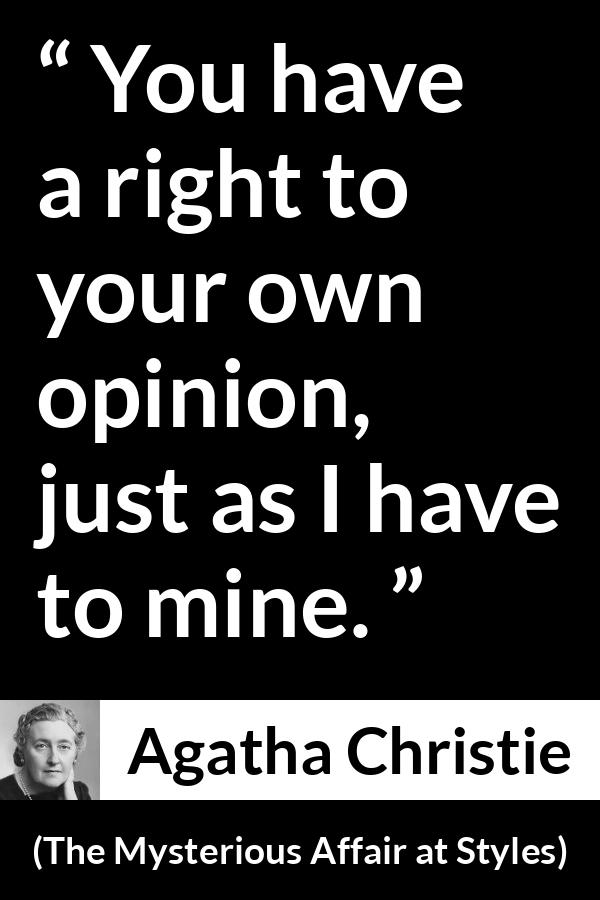 Agatha Christie quote about opinion from The Mysterious Affair at Styles - You have a right to your own opinion, just as I have to mine.