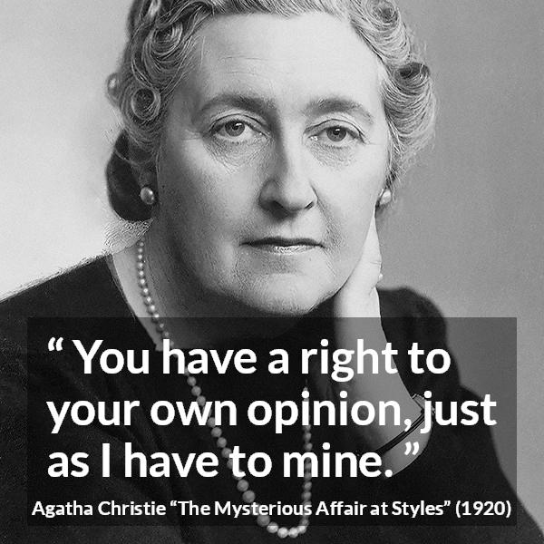 Agatha Christie quote about opinion from The Mysterious Affair at Styles - You have a right to your own opinion, just as I have to mine.