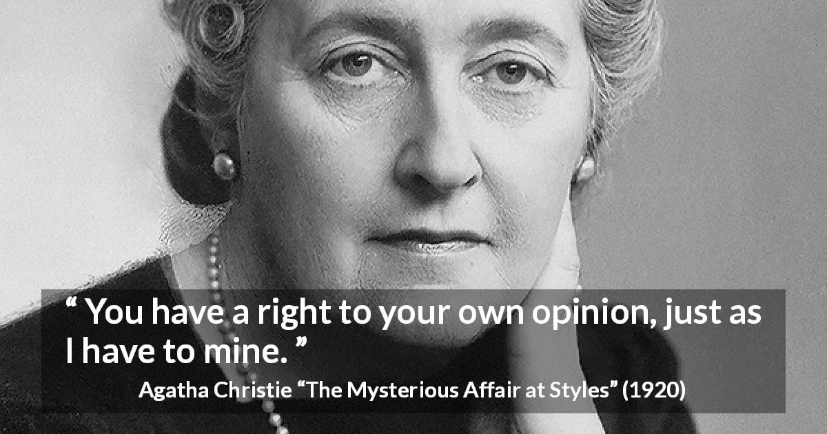 Agatha Christie quote about opinion from The Mysterious Affair at Styles - You have a right to your own opinion, just as I have to mine.