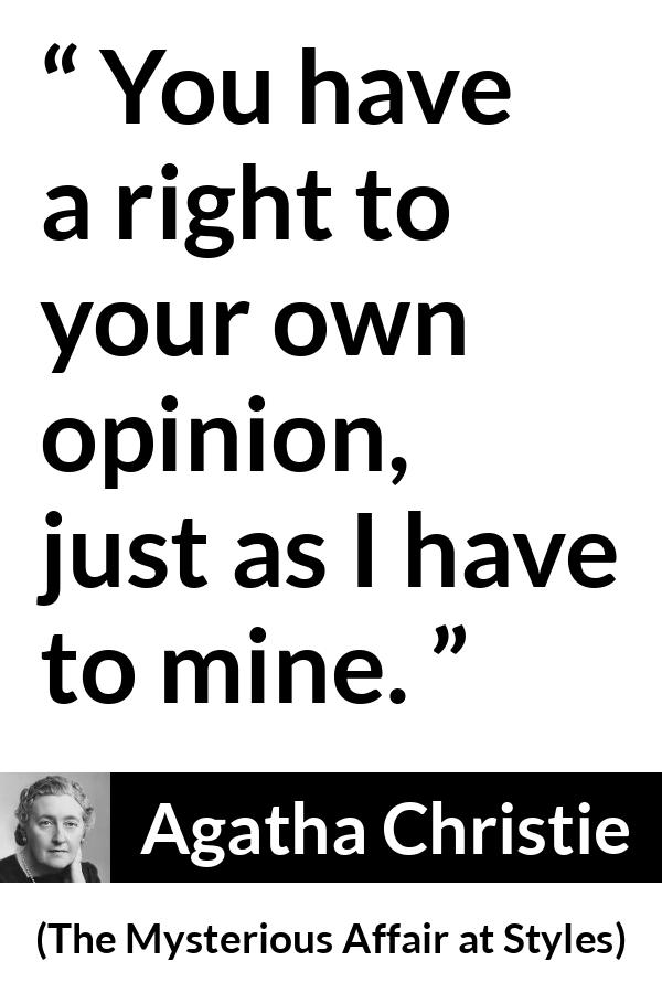 Agatha Christie quote about opinion from The Mysterious Affair at Styles - You have a right to your own opinion, just as I have to mine.