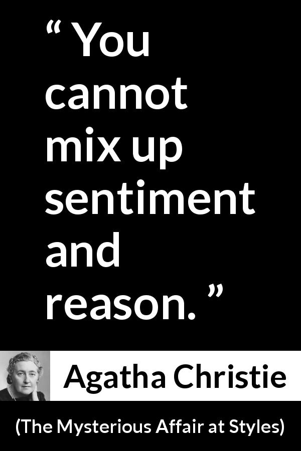 Agatha Christie quote about reason from The Mysterious Affair at Styles - You cannot mix up sentiment and reason.