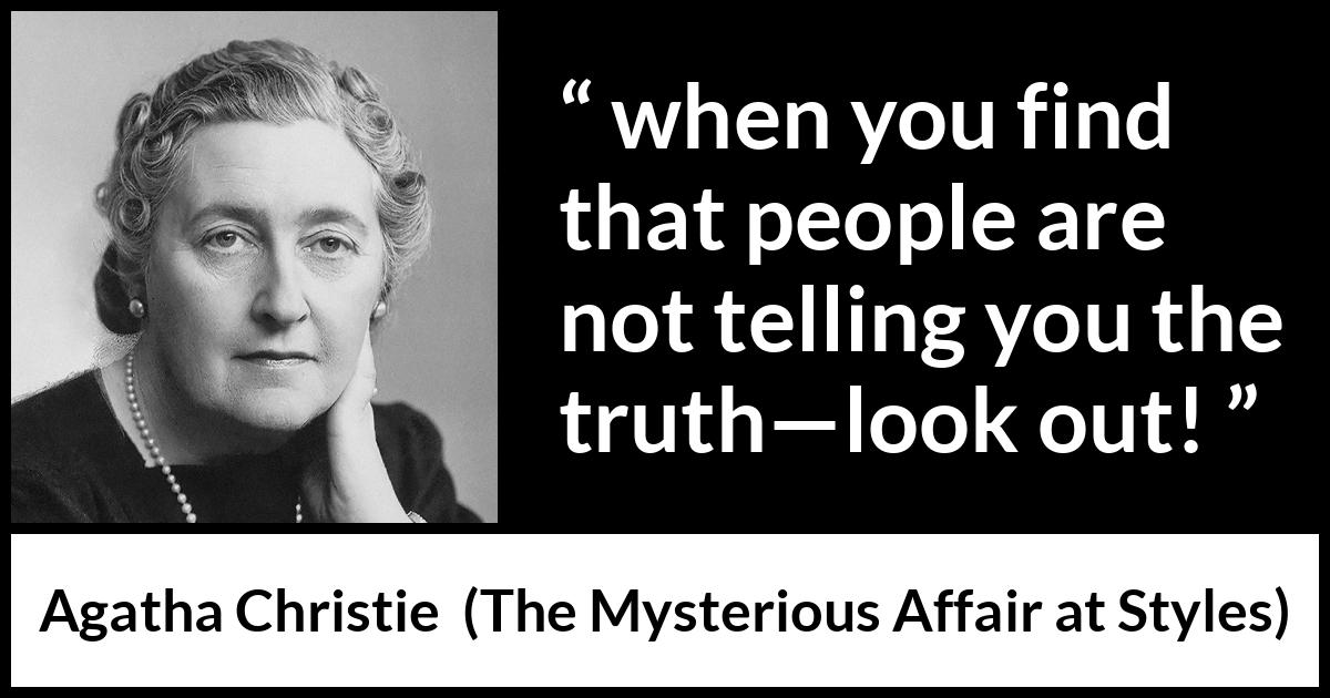 Agatha Christie quote about truth from The Mysterious Affair at Styles - when you find that people are not telling you the truth—look out!