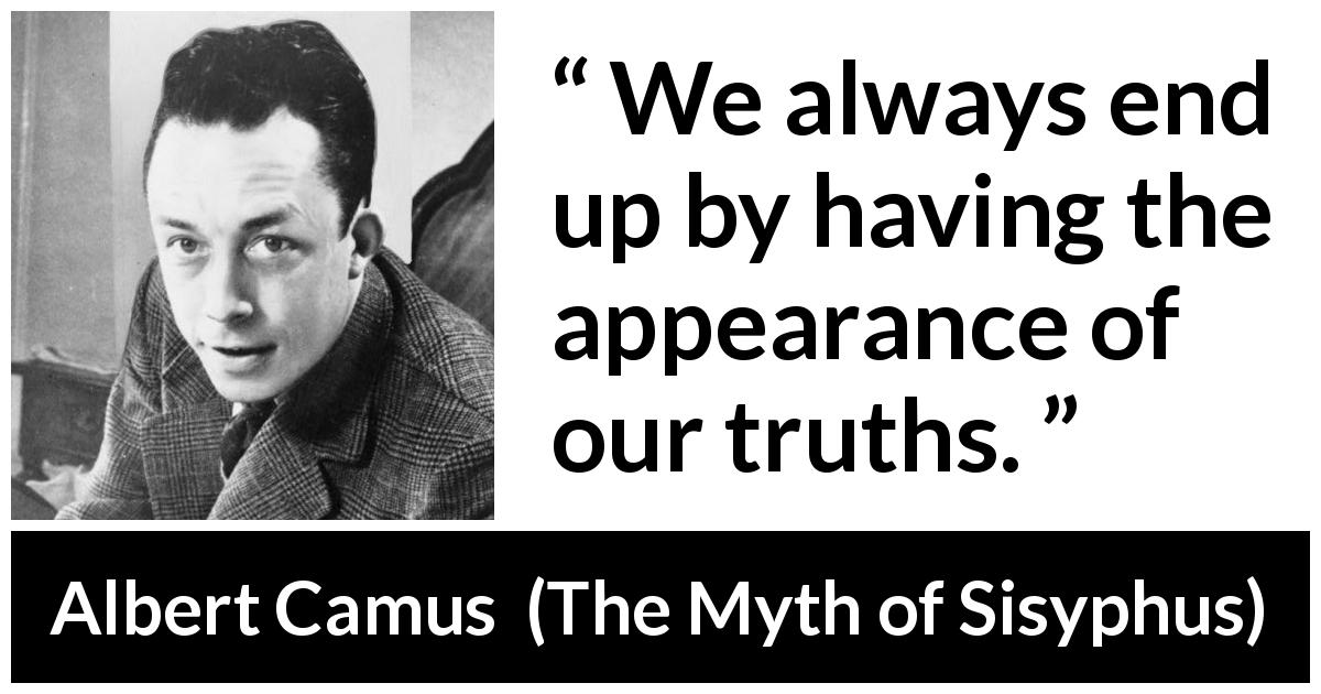 Albert Camus quote about appearance from The Myth of Sisyphus - We always end up by having the appearance of our truths.