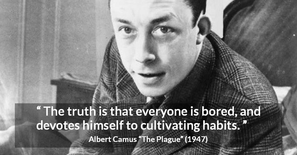 Albert Camus quote about boredom from The Plague - The truth is that everyone is bored, and devotes himself to cultivating habits.