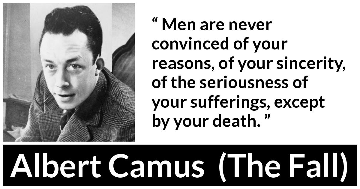 Albert Camus quote about death from The Fall - Men are never convinced of your reasons, of your sincerity, of the seriousness of your sufferings, except by your death.