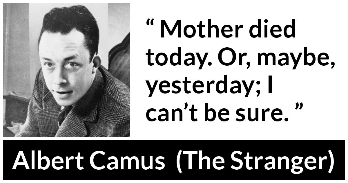 Albert Camus quote about death from The Stranger - Mother died today. Or, maybe, yesterday; I can’t be sure. 
