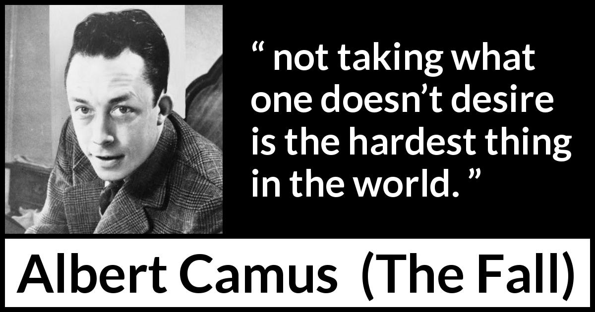 Albert Camus quote about desire from The Fall - not taking what one doesn’t desire is the hardest thing in the world.