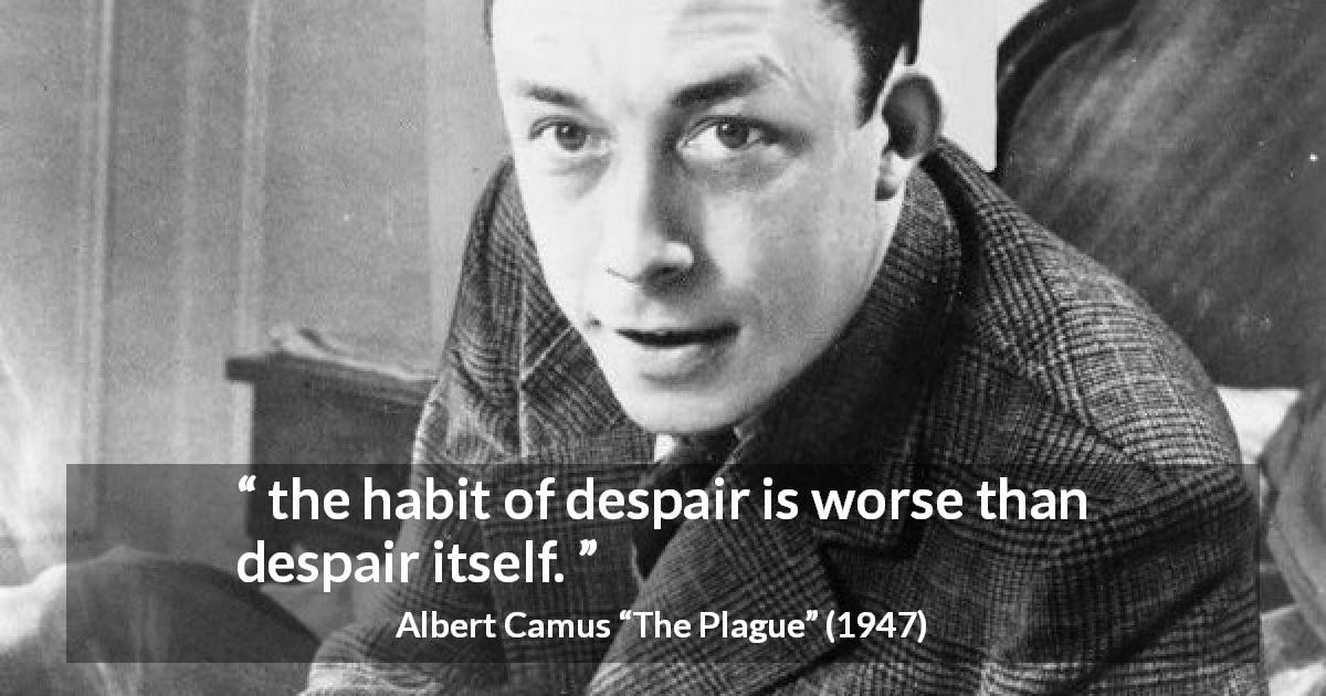 Albert Camus quote about despair from The Plague - the habit of despair is worse than despair itself.