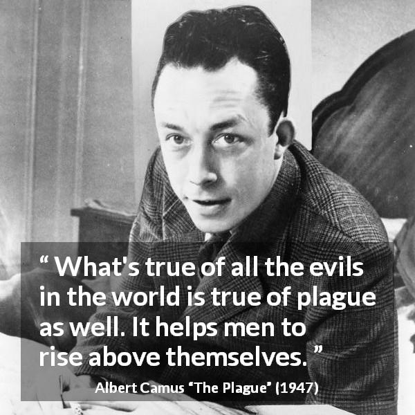 Albert Camus quote about evil from The Plague - What's true of all the evils in the world is true of plague as well. It helps men to rise above themselves.